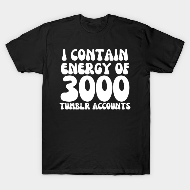 i contain energy of 3000 tumblr accounts T-Shirt by mdr design